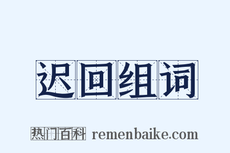 迟回组词是什么意思的图片
